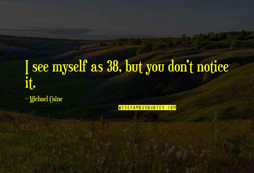 Janiak Meble Quotes By Michael Caine: I see myself as 38, but you don't