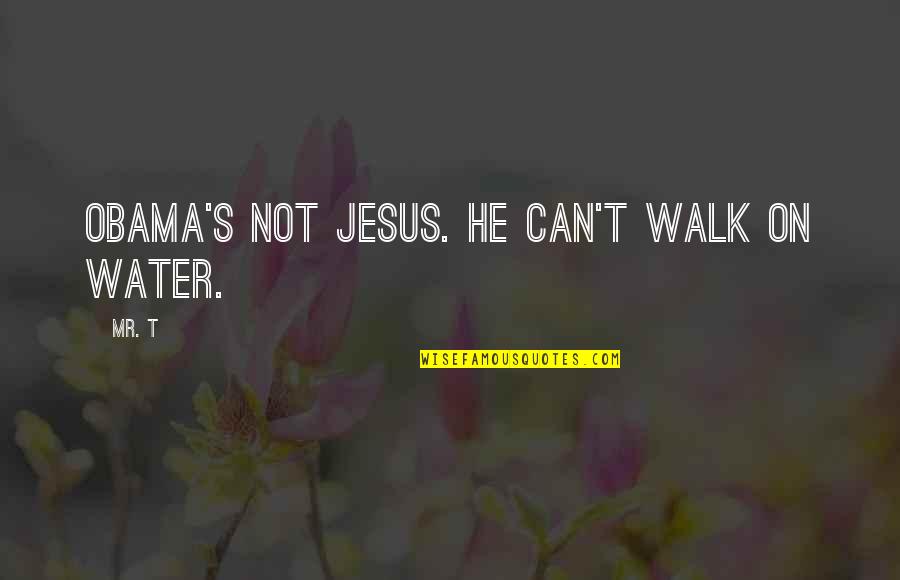 Janica Pierce Quotes By Mr. T: Obama's not Jesus. He can't walk on water.