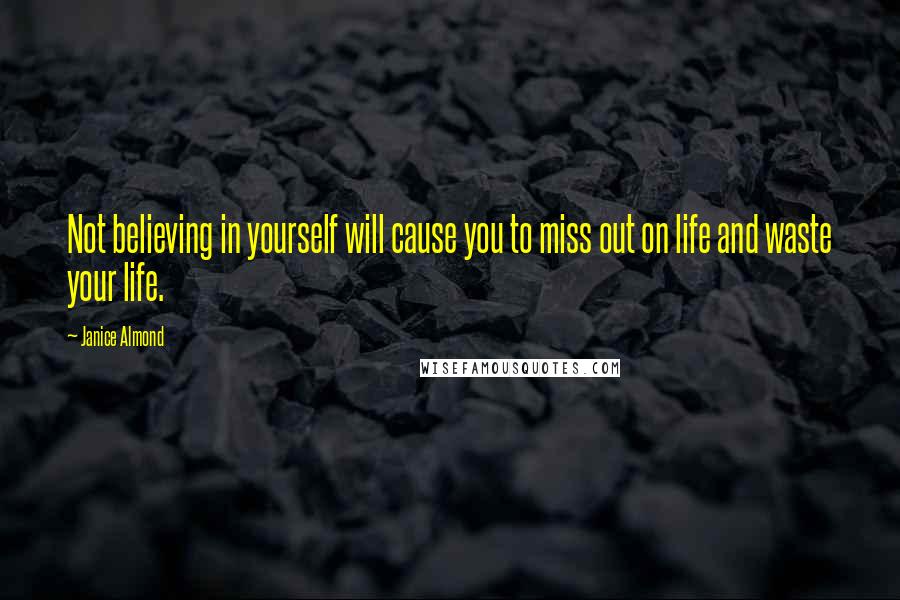 Janice Almond quotes: Not believing in yourself will cause you to miss out on life and waste your life.