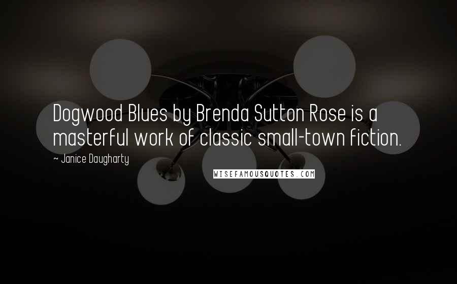 Janice Daugharty quotes: Dogwood Blues by Brenda Sutton Rose is a masterful work of classic small-town fiction.