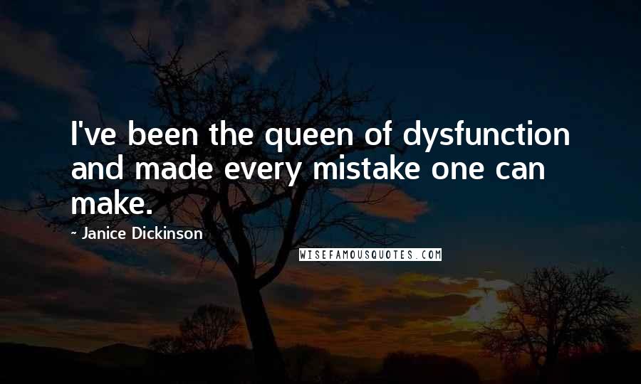 Janice Dickinson quotes: I've been the queen of dysfunction and made every mistake one can make.