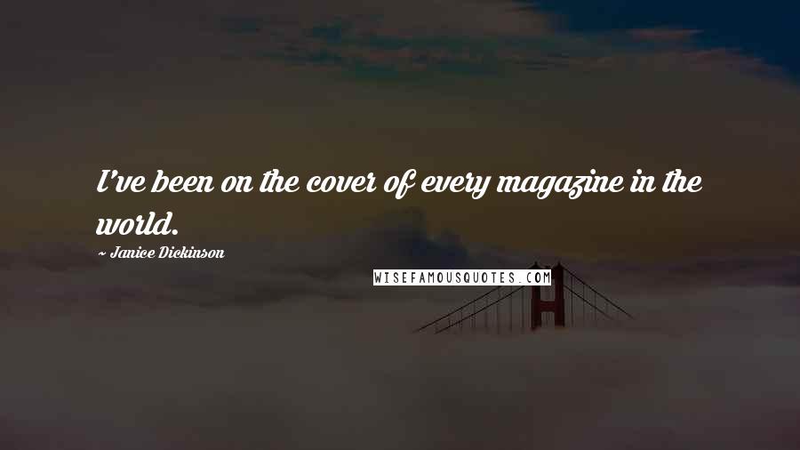 Janice Dickinson quotes: I've been on the cover of every magazine in the world.