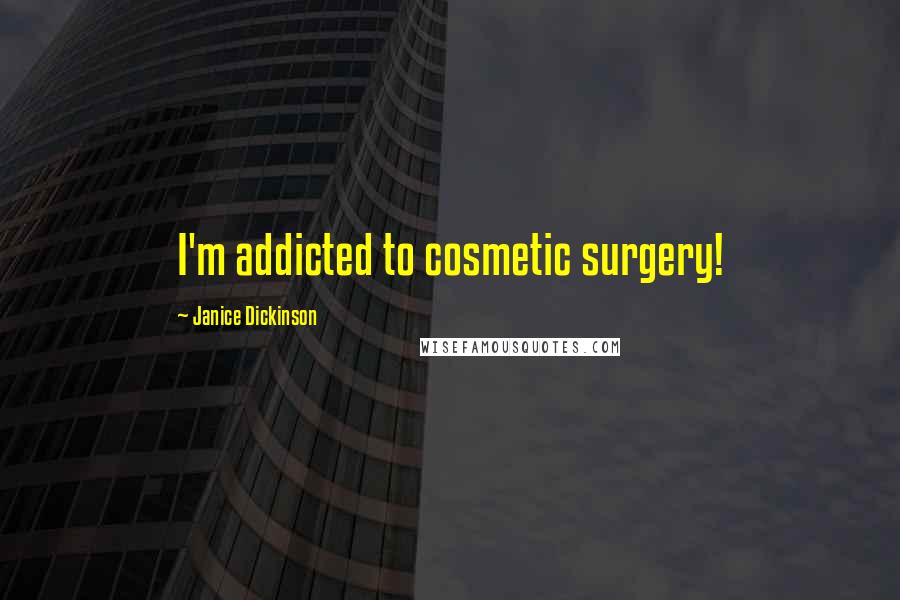 Janice Dickinson quotes: I'm addicted to cosmetic surgery!