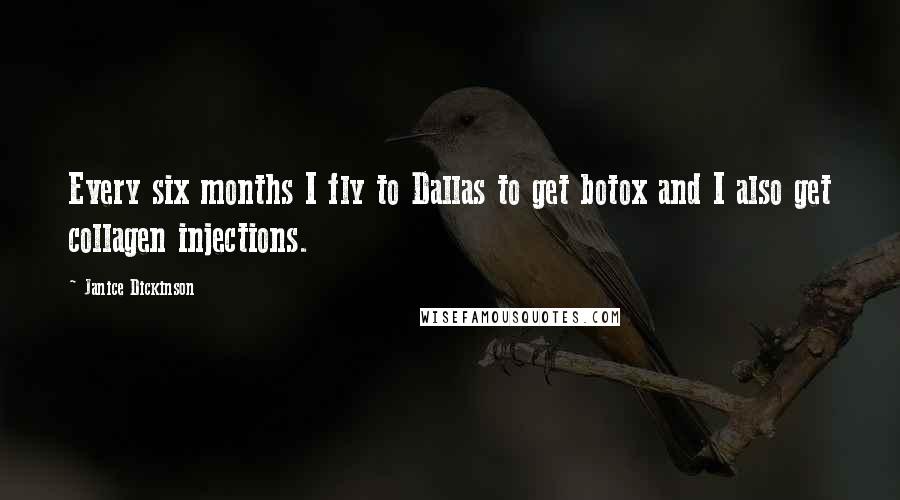 Janice Dickinson quotes: Every six months I fly to Dallas to get botox and I also get collagen injections.
