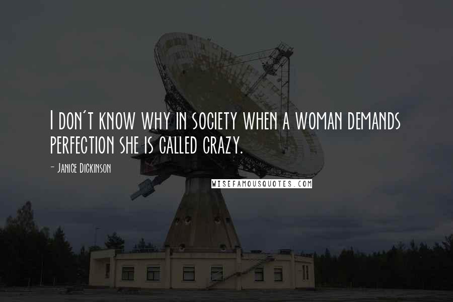 Janice Dickinson quotes: I don't know why in society when a woman demands perfection she is called crazy.