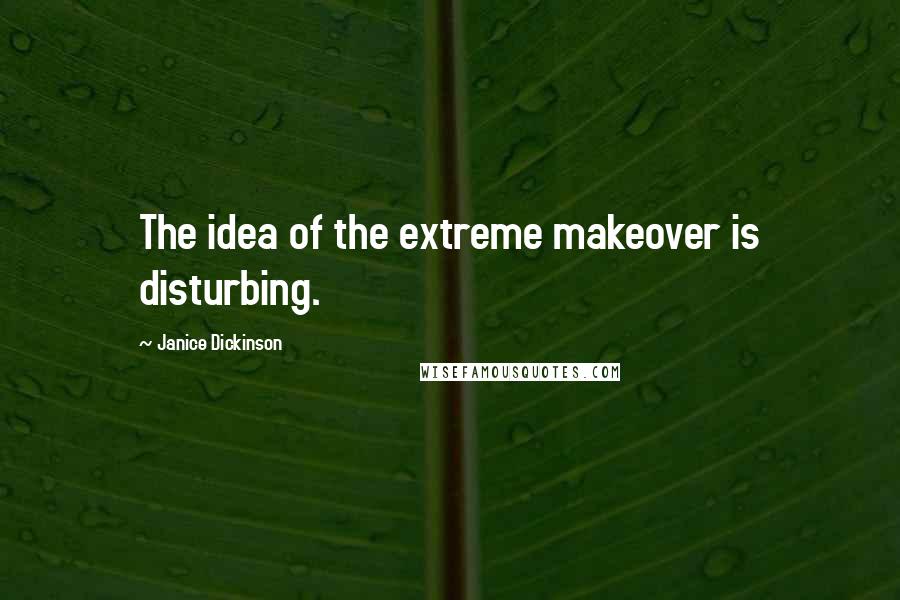 Janice Dickinson quotes: The idea of the extreme makeover is disturbing.