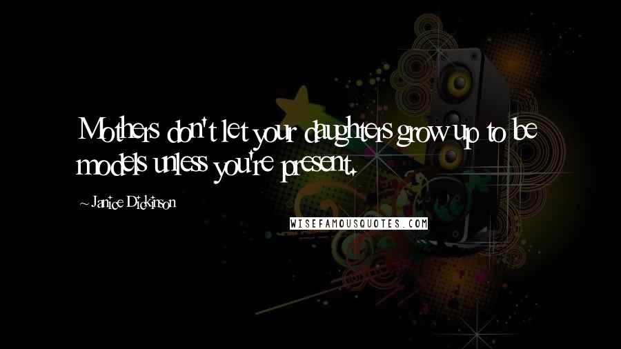 Janice Dickinson quotes: Mothers don't let your daughters grow up to be models unless you're present.