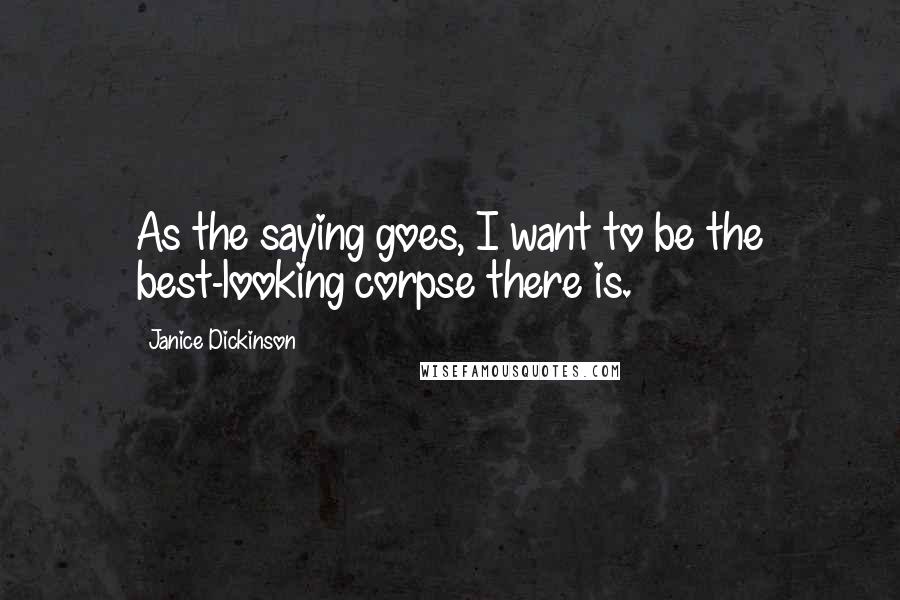 Janice Dickinson quotes: As the saying goes, I want to be the best-looking corpse there is.