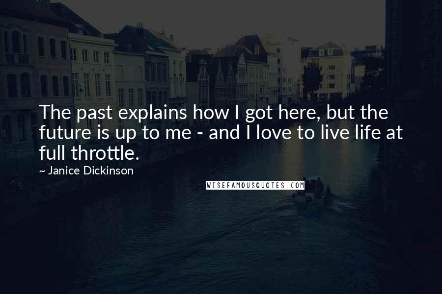 Janice Dickinson quotes: The past explains how I got here, but the future is up to me - and I love to live life at full throttle.