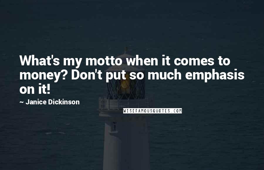 Janice Dickinson quotes: What's my motto when it comes to money? Don't put so much emphasis on it!