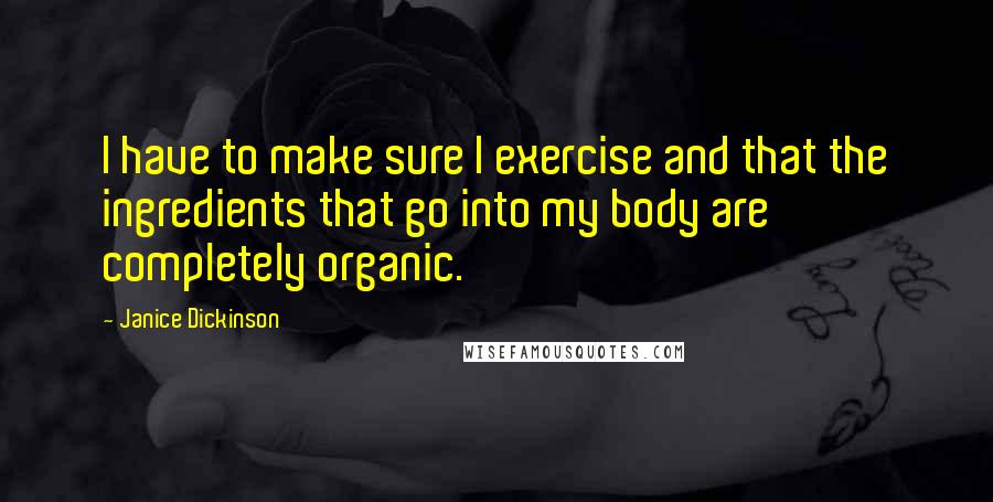 Janice Dickinson quotes: I have to make sure I exercise and that the ingredients that go into my body are completely organic.