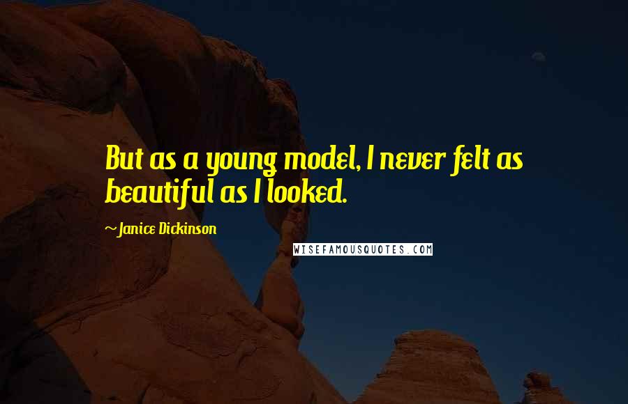 Janice Dickinson quotes: But as a young model, I never felt as beautiful as I looked.