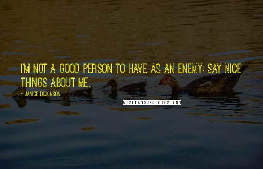 Janice Dickinson quotes: I'm not a good person to have as an enemy; say nice things about me.