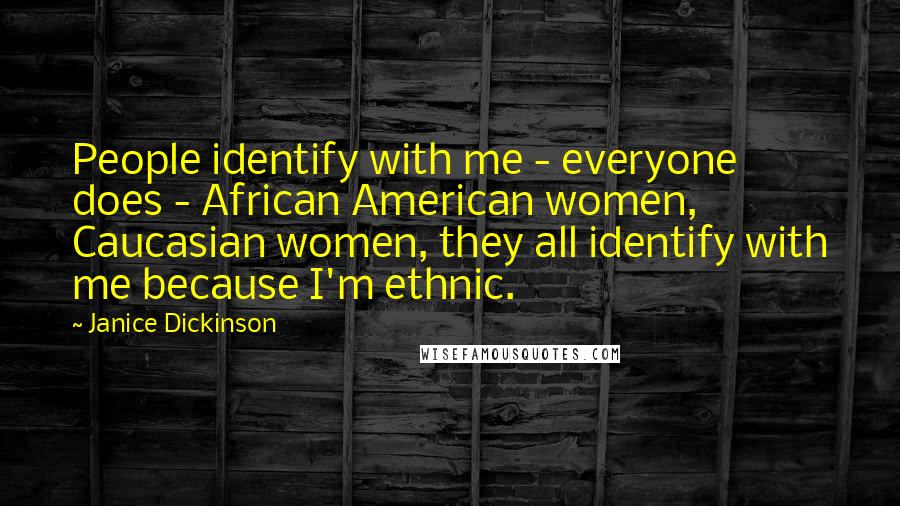 Janice Dickinson quotes: People identify with me - everyone does - African American women, Caucasian women, they all identify with me because I'm ethnic.