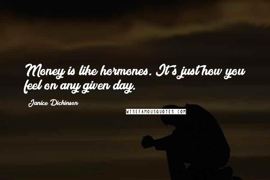 Janice Dickinson quotes: Money is like hormones. It's just how you feel on any given day.