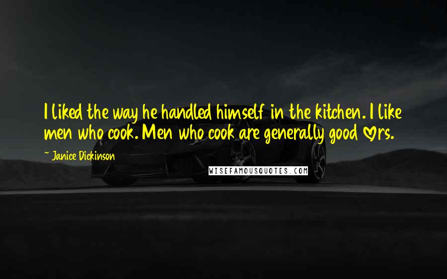 Janice Dickinson quotes: I liked the way he handled himself in the kitchen. I like men who cook. Men who cook are generally good lovers.