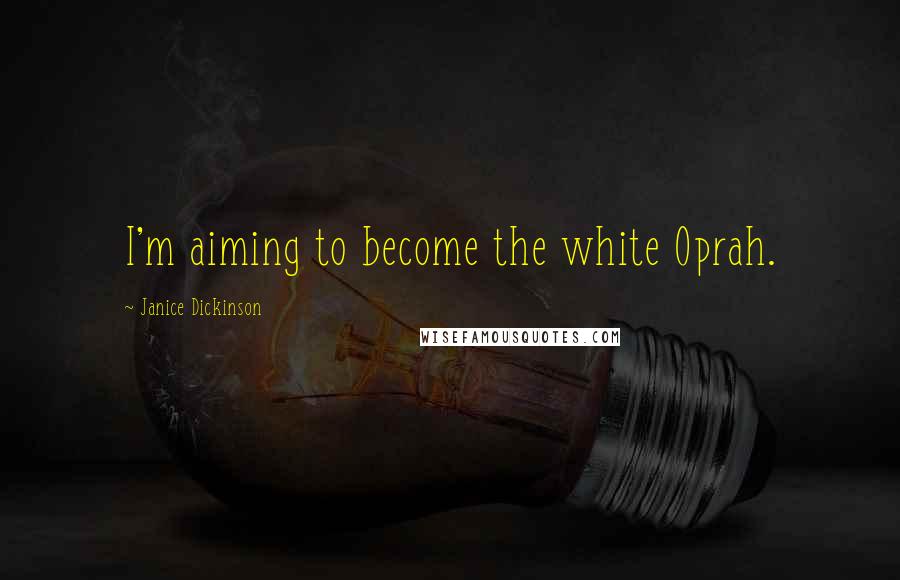 Janice Dickinson quotes: I'm aiming to become the white Oprah.