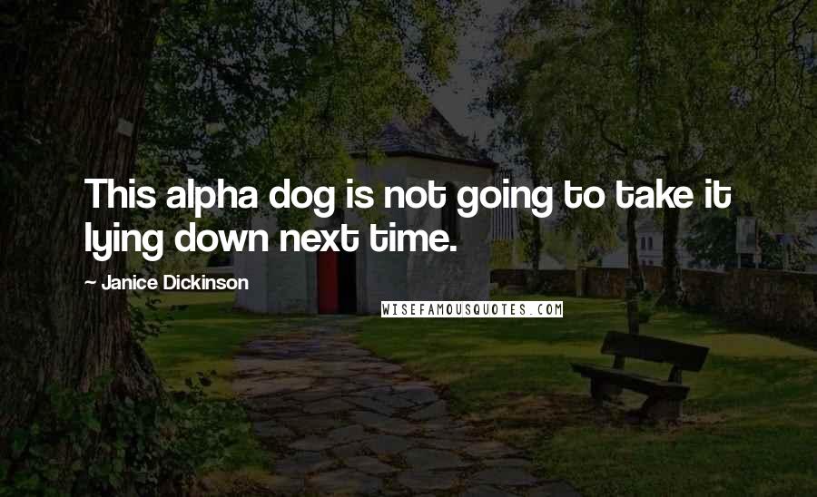 Janice Dickinson quotes: This alpha dog is not going to take it lying down next time.