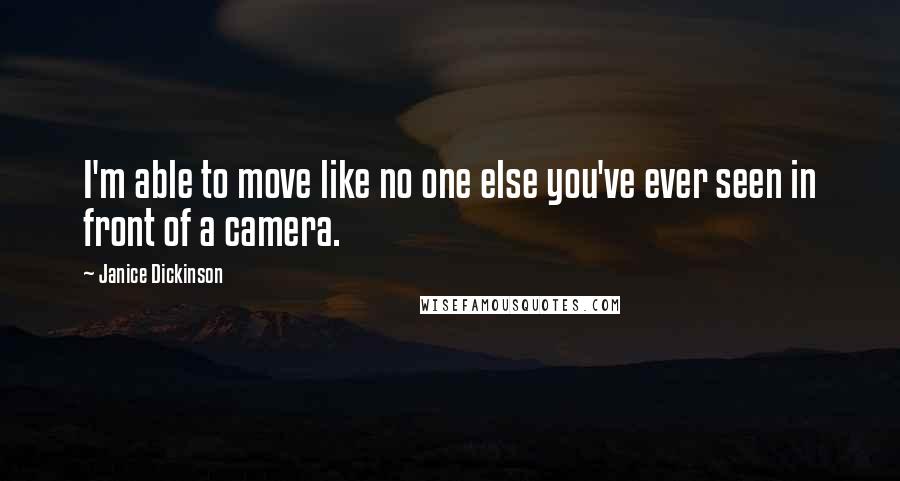 Janice Dickinson quotes: I'm able to move like no one else you've ever seen in front of a camera.