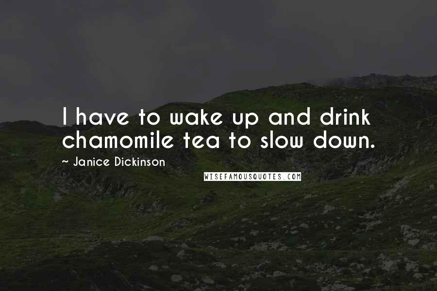 Janice Dickinson quotes: I have to wake up and drink chamomile tea to slow down.