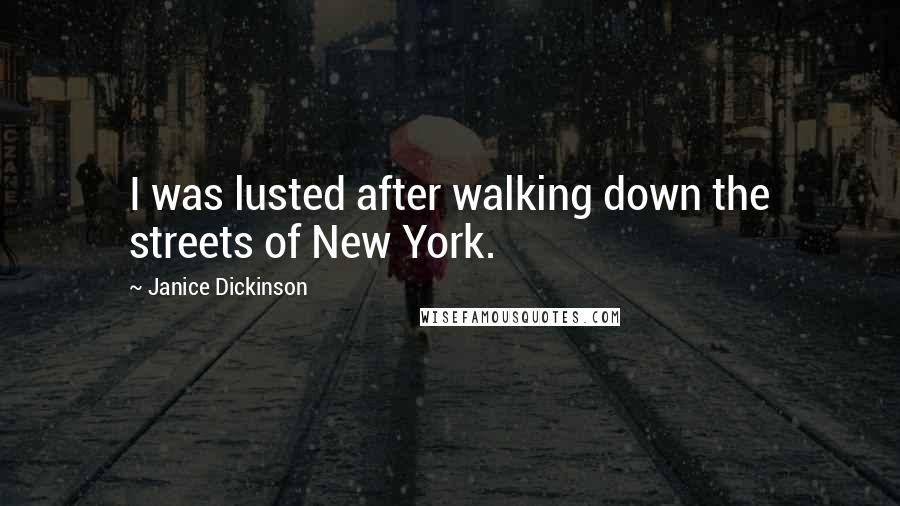 Janice Dickinson quotes: I was lusted after walking down the streets of New York.