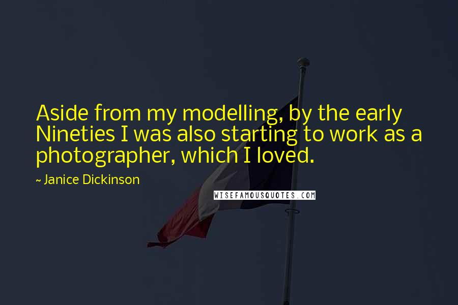 Janice Dickinson quotes: Aside from my modelling, by the early Nineties I was also starting to work as a photographer, which I loved. Janice Dickinson quotes: Aside from my modelling, by the early Nineties I was also starting to work as a photographer, which I loved.