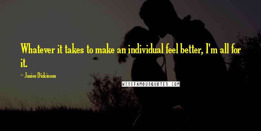 Janice Dickinson quotes: Whatever it takes to make an individual feel better, I'm all for it.