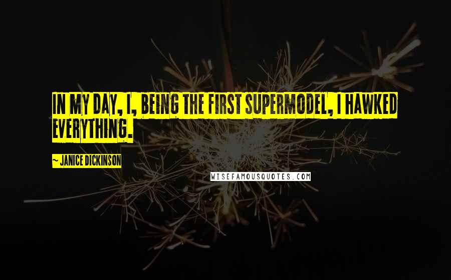 Janice Dickinson quotes: In my day, I, being the first supermodel, I hawked everything.