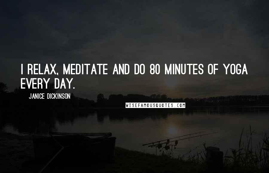 Janice Dickinson quotes: I relax, meditate and do 80 minutes of yoga every day.