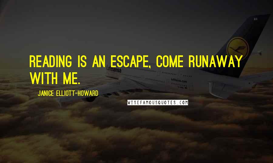 Janice Elliott-Howard quotes: Reading is an escape, come runaway with me.