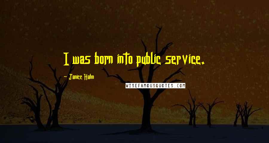 Janice Hahn quotes: I was born into public service.