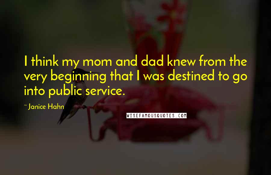 Janice Hahn quotes: I think my mom and dad knew from the very beginning that I was destined to go into public service.