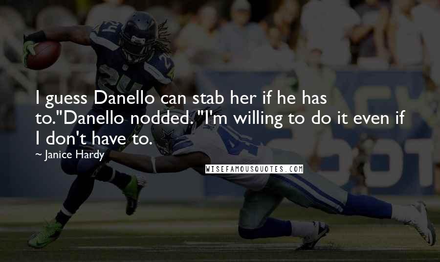 Janice Hardy quotes: I guess Danello can stab her if he has to."Danello nodded. "I'm willing to do it even if I don't have to.