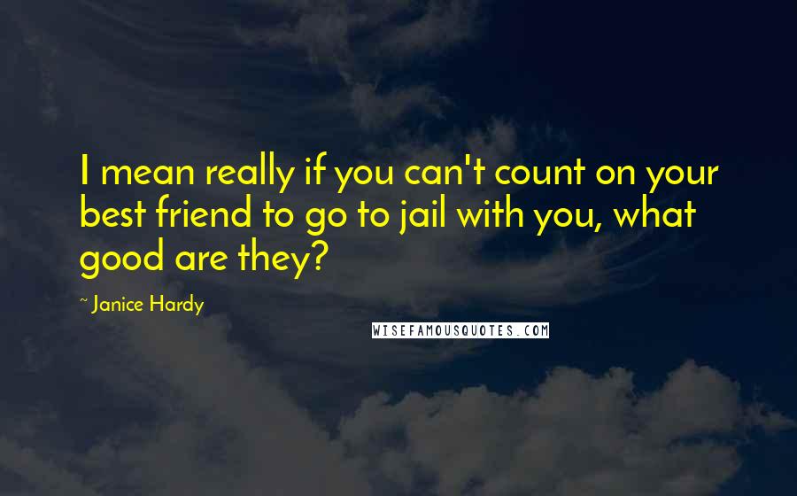 Janice Hardy quotes: I mean really if you can't count on your best friend to go to jail with you, what good are they?