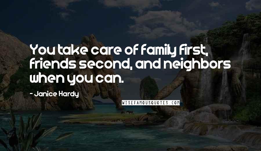 Janice Hardy quotes: You take care of family first, friends second, and neighbors when you can.