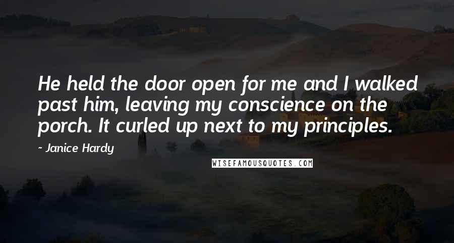 Janice Hardy quotes: He held the door open for me and I walked past him, leaving my conscience on the porch. It curled up next to my principles.