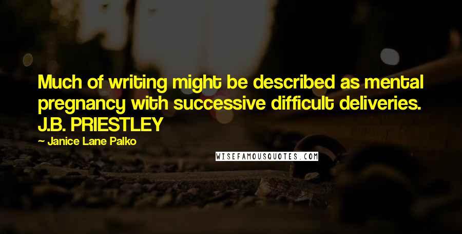 Janice Lane Palko quotes: Much of writing might be described as mental pregnancy with successive difficult deliveries. J.B. PRIESTLEY