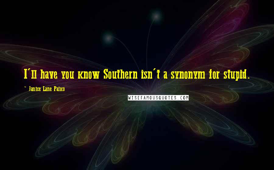 Janice Lane Palko quotes: I'll have you know Southern isn't a synonym for stupid.