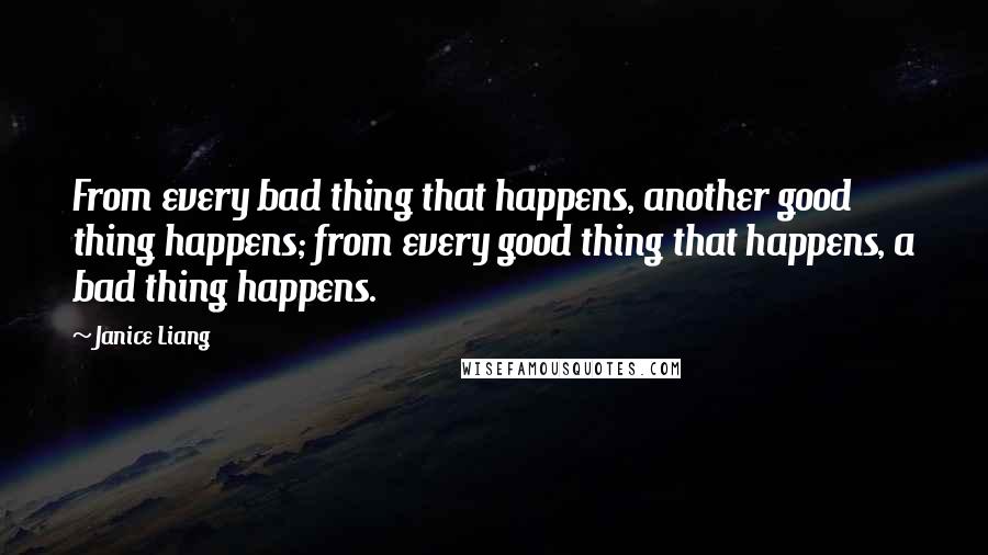 Janice Liang quotes: From every bad thing that happens, another good thing happens; from every good thing that happens, a bad thing happens.