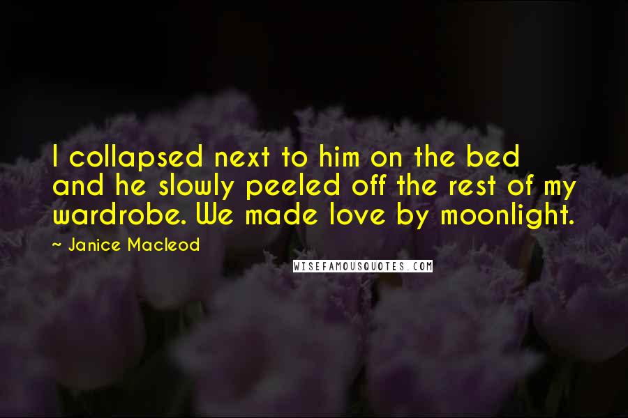 Janice Macleod quotes: I collapsed next to him on the bed and he slowly peeled off the rest of my wardrobe. We made love by moonlight.