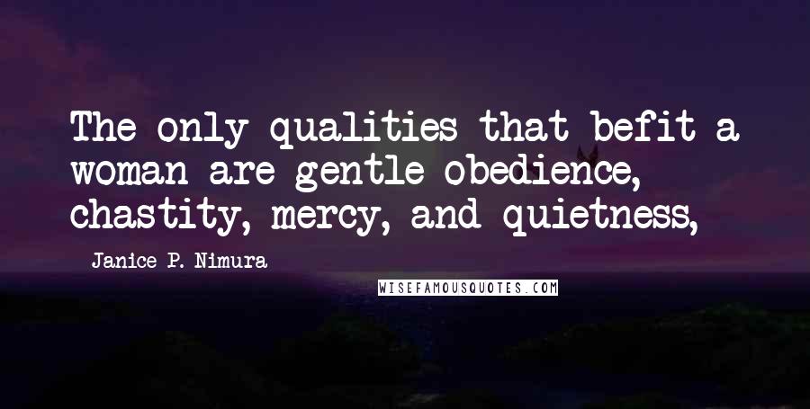 Janice P. Nimura quotes: The only qualities that befit a woman are gentle obedience, chastity, mercy, and quietness,