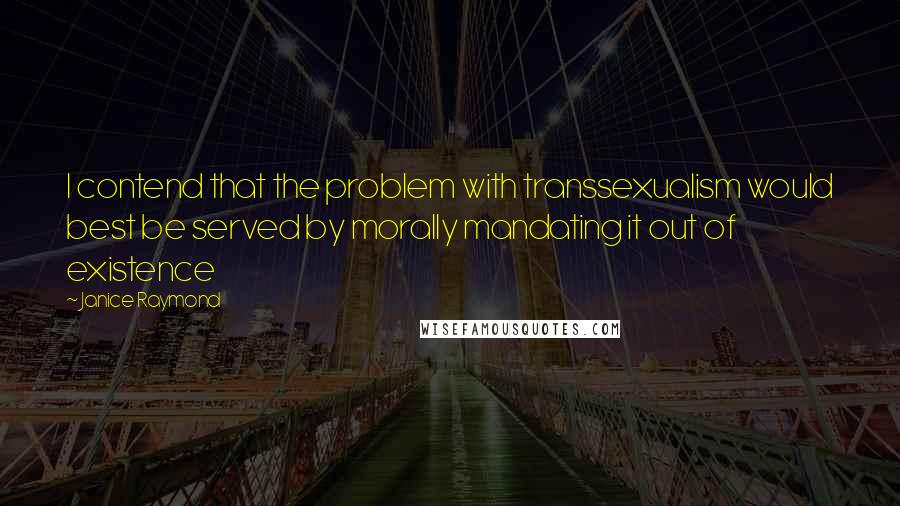 Janice Raymond quotes: I contend that the problem with transsexualism would best be served by morally mandating it out of existence Janice Raymond quotes: I contend that the problem with transsexualism would best be served by morally mandating it out of existence