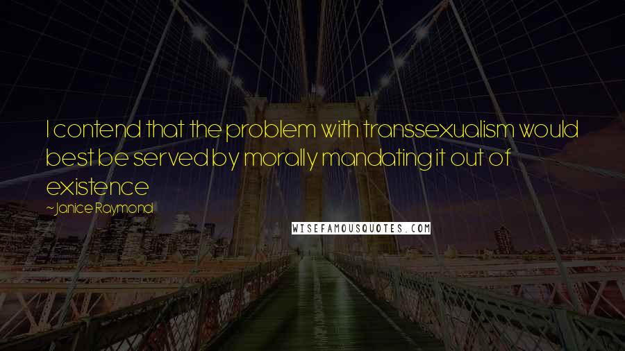 Janice Raymond quotes: I contend that the problem with transsexualism would best be served by morally mandating it out of existence