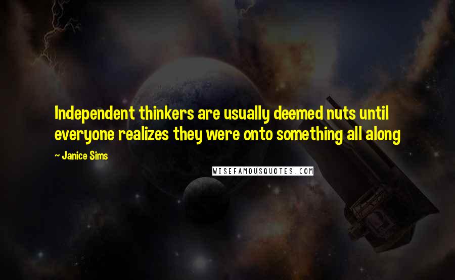 Janice Sims quotes: Independent thinkers are usually deemed nuts until everyone realizes they were onto something all along
