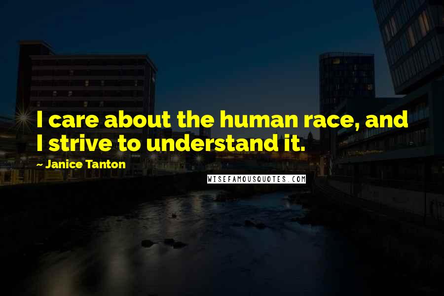 Janice Tanton quotes: I care about the human race, and I strive to understand it. Janice Tanton quotes: I care about the human race, and I strive to understand it.