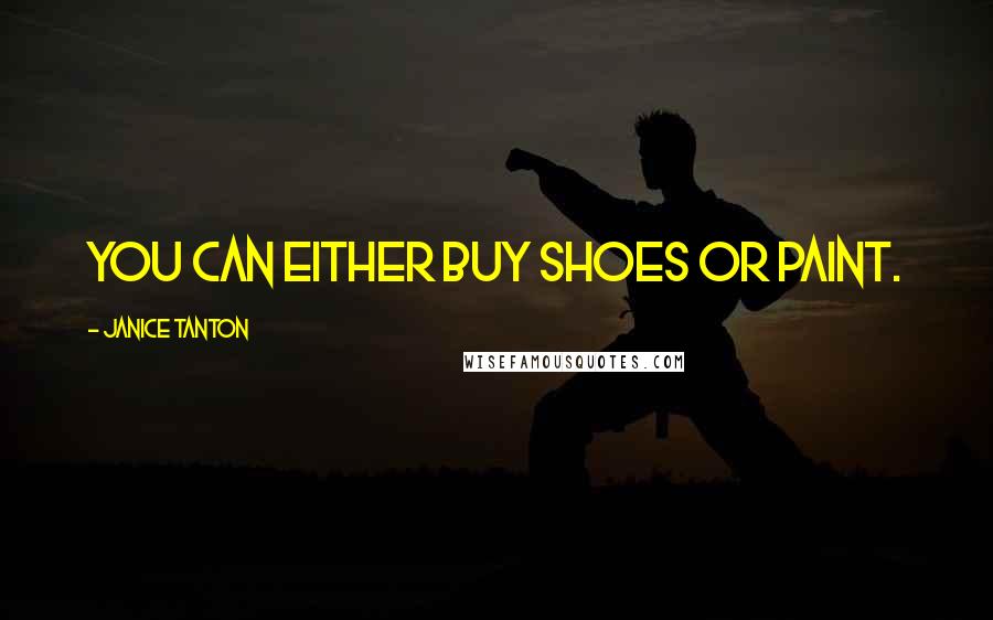 Janice Tanton quotes: You can either buy shoes or paint.