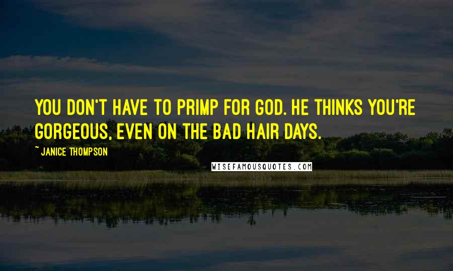 Janice Thompson quotes: You don't have to primp for God. He thinks you're gorgeous, even on the bad hair days.