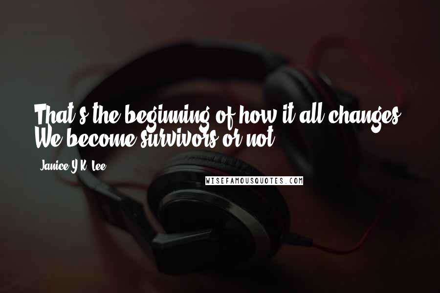 Janice Y.K. Lee quotes: That's the beginning of how it all changes. We become survivors or not.