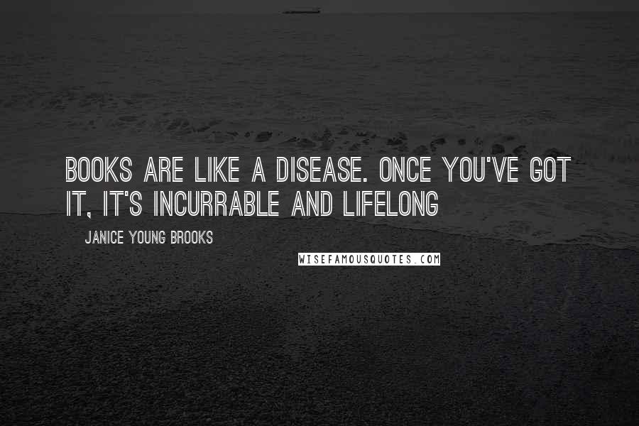 Janice Young Brooks quotes: Books are like a disease. Once you've got it, it's incurrable and lifelong