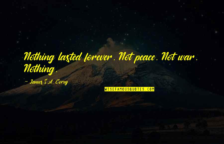 Janicka Arthur Quotes By James S.A. Corey: Nothing lasted forever. Not peace. Not war. Nothing. Janicka Arthur Quotes By James S.A. Corey: Nothing lasted forever. Not peace. Not war. Nothing.
